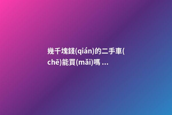 幾千塊錢(qián)的二手車(chē)能買(mǎi)嗎？2000塊的捷達(dá)不照樣是搶手貨！